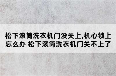 松下滚筒洗衣机门没关上,机心锁上忘么办 松下滚筒洗衣机门关不上了